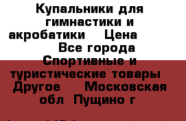 Купальники для гимнастики и акробатики  › Цена ­ 1 500 - Все города Спортивные и туристические товары » Другое   . Московская обл.,Пущино г.